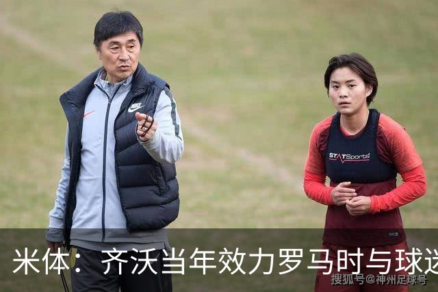 米体：齐沃当年效力罗马时与球迷结怨，如今以教练身份重返罗马